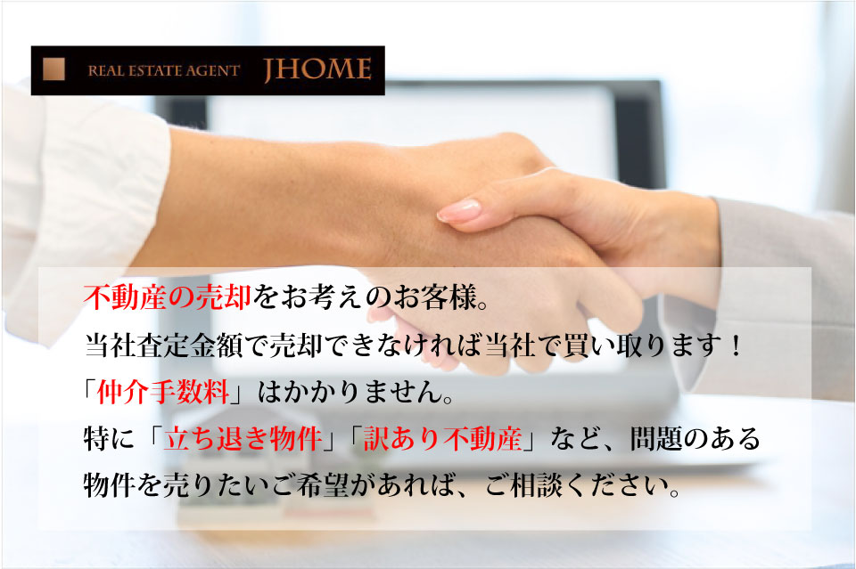 不動産の売却をお考えのお客様。当社査定金額で売却できなければ当社で買い取ります！仲介手数料はかかりません。立ち退物件 訳あり不動産